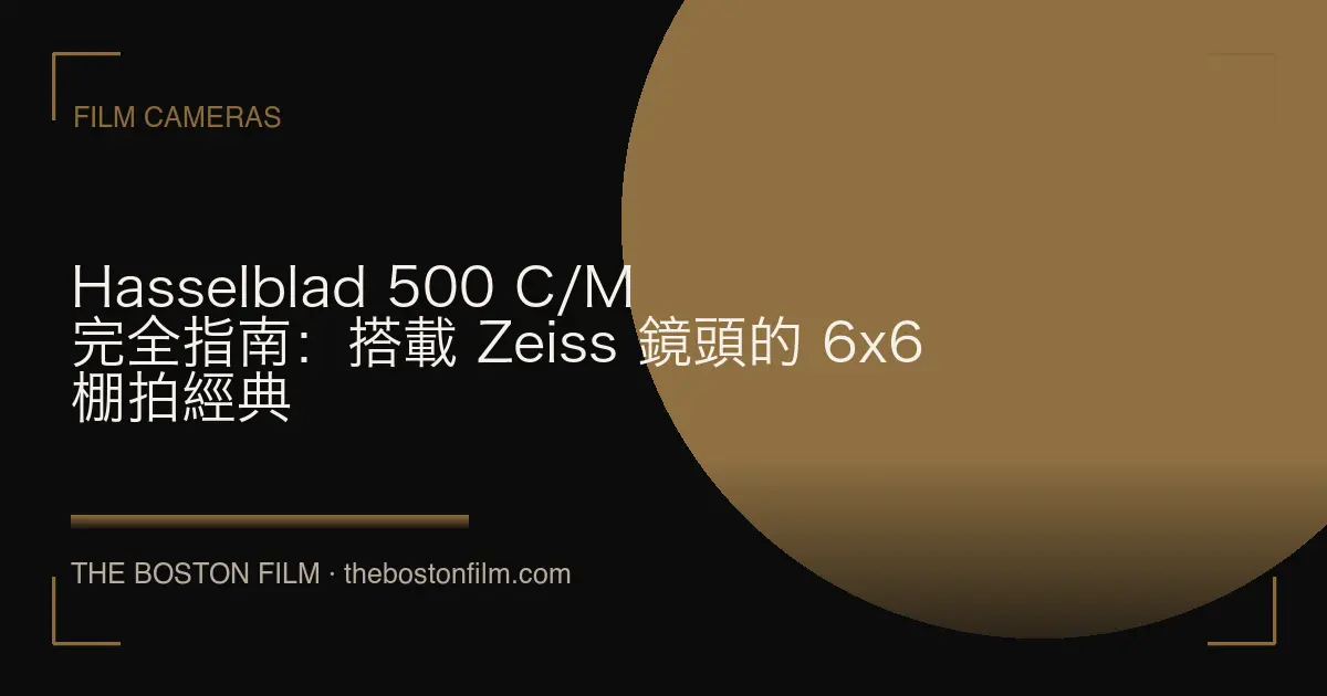Hasselblad 500 C/M 完全指南：搭載 Zeiss 鏡頭的 6x6 棚拍經典